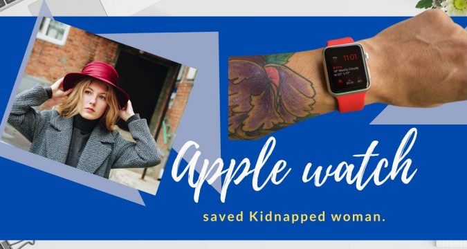Apple watch saved Kidnapped woman.